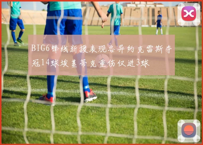BIG6锋线新援表现各异约克雷斯夺冠14球埃基蒂克重伤仅进3球