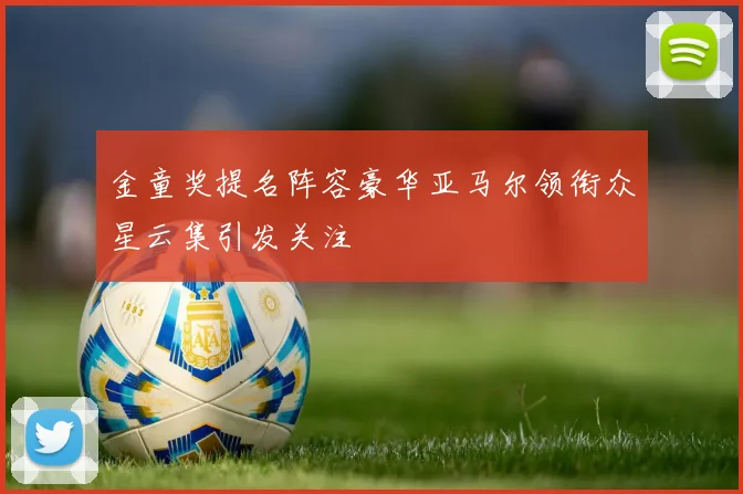 金童奖提名阵容豪华亚马尔领衔众星云集引发关注