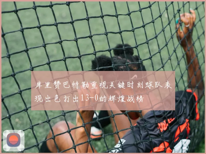 库里赞巴特勒重视关键时刻球队表现出色打出13-0的辉煌战绩