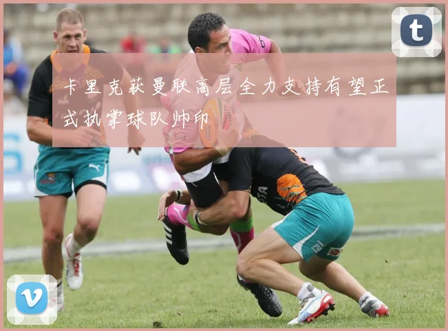 卡里克获曼联高层全力支持有望正式执掌球队帅印