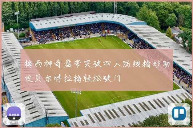 梅西神奇盘带突破四人防线精妙助攻贝尔特拉梅轻松破门