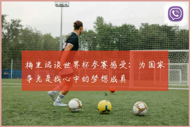 梅里诺谈世界杯参赛感受：为国家争光是我心中的梦想成真