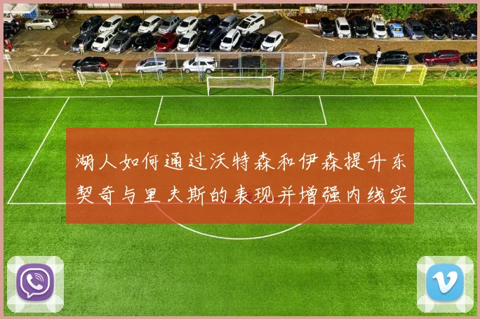 湖人如何通过沃特森和伊森提升东契奇与里夫斯的表现并增强内线实力