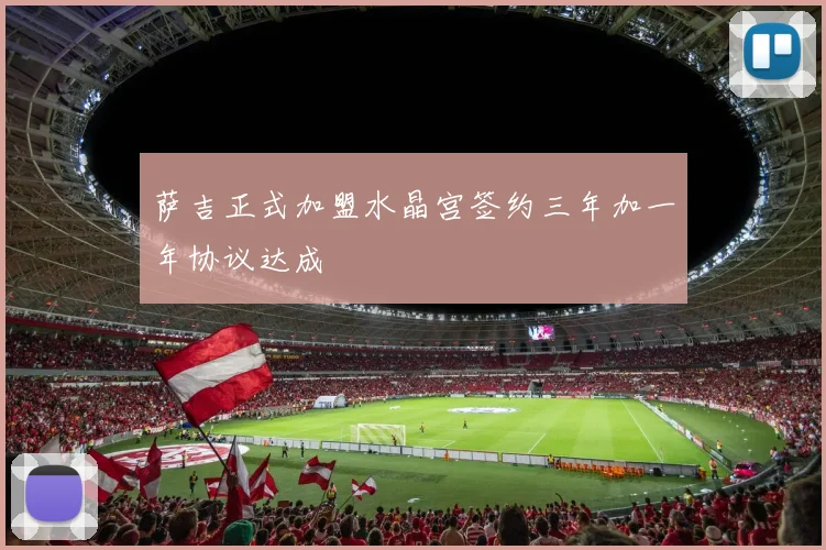 萨吉正式加盟水晶宫签约三年加一年协议达成