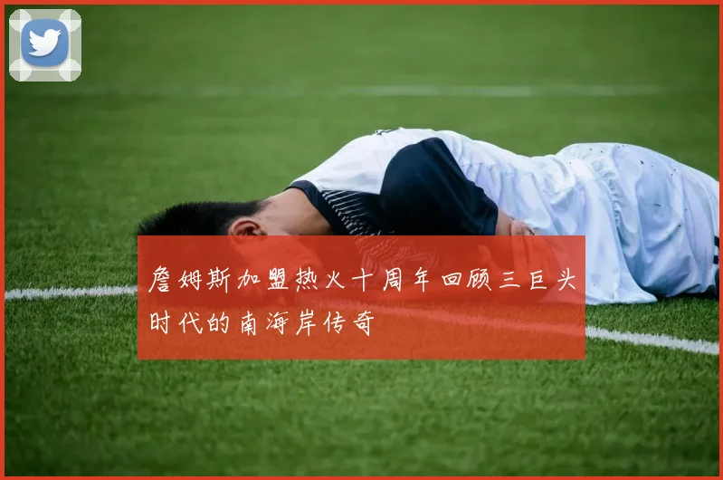 詹姆斯加盟热火十周年回顾三巨头时代的南海岸传奇