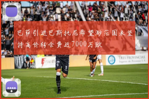 巴萨引进巴斯托尼希望渺茫国米坚持高价转会费近7000万欧