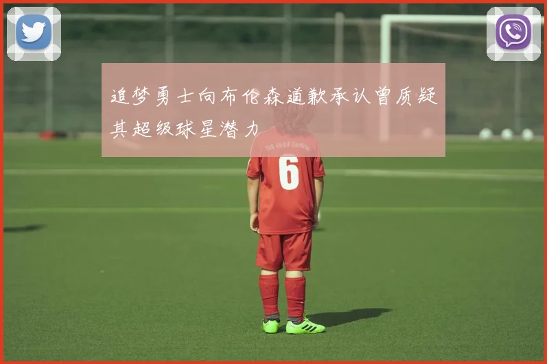 追梦勇士向布伦森道歉承认曾质疑其超级球星潜力