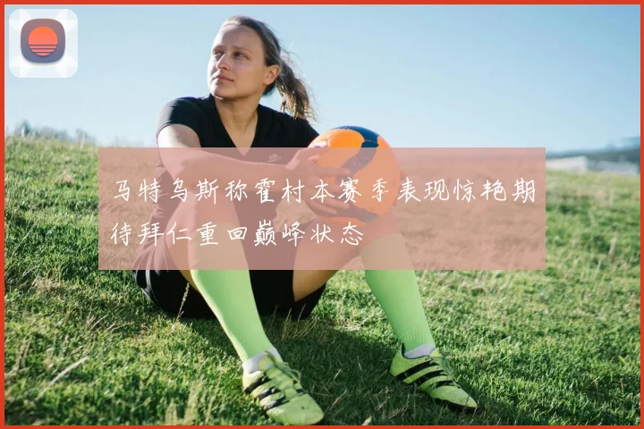 马特乌斯称霍村本赛季表现惊艳期待拜仁重回巅峰状态