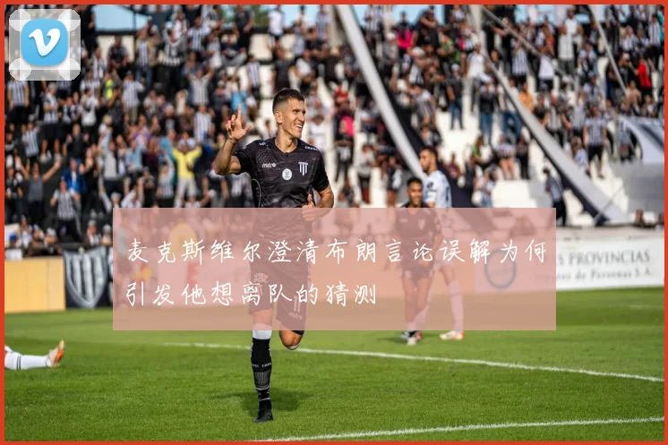 麦克斯维尔澄清布朗言论误解为何引发他想离队的猜测