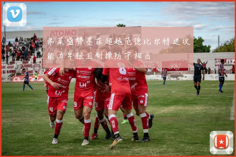 弗莱盛赞墨菲超越范德比尔特进攻能力年轻且耐操防守相当